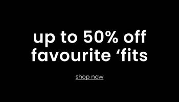 UP TO 50% OFF FAVOURITE 'FITS